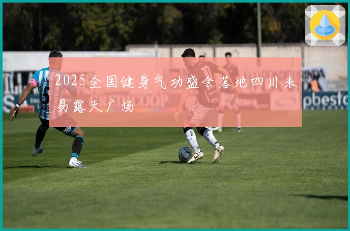 2025全国健身气功盛会落地四川米易露天广场