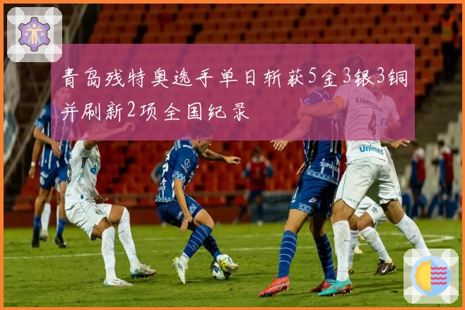 青岛残特奥选手单日斩获5金3银3铜并刷新2项全国纪录