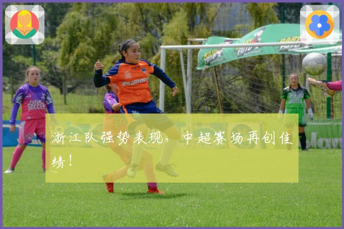 浙江队强势表现，中超赛场再创佳绩！