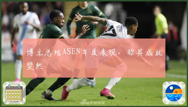 博主总结ASEN年度表现，称其成就斐然