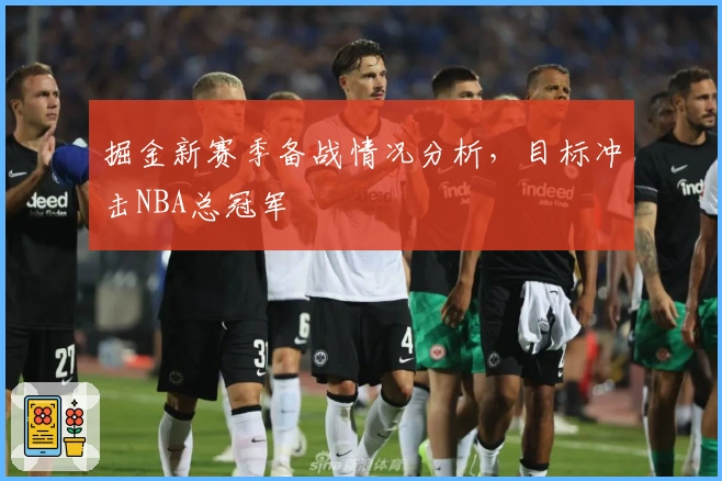 掘金新赛季备战情况分析，目标冲击NBA总冠军