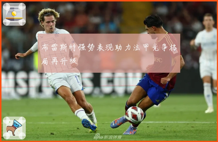 布雷斯特强势表现助力法甲竞争格局再升级