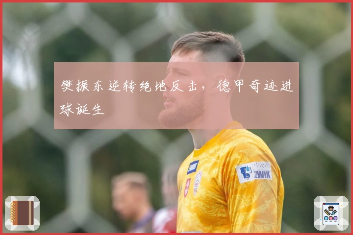 樊振东逆转绝地反击，德甲奇迹进球诞生