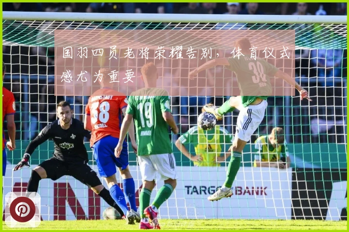 国羽四员老将荣耀告别，体育仪式感尤为重要