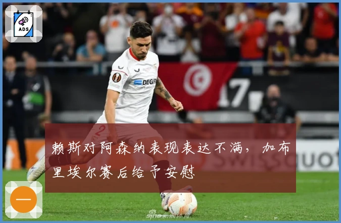 赖斯对阿森纳表现表达不满，加布里埃尔赛后给予安慰