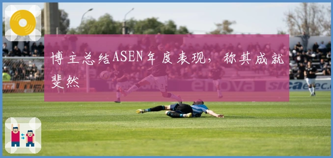 博主总结ASEN年度表现，称其成就斐然