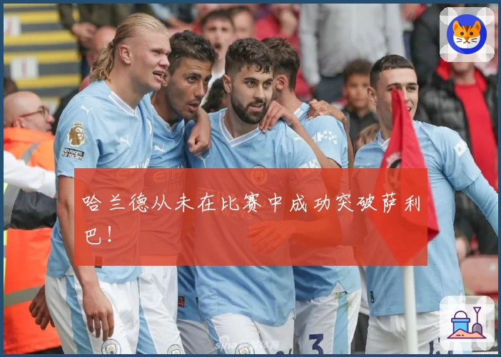 哈兰德从未在比赛中成功突破萨利巴！