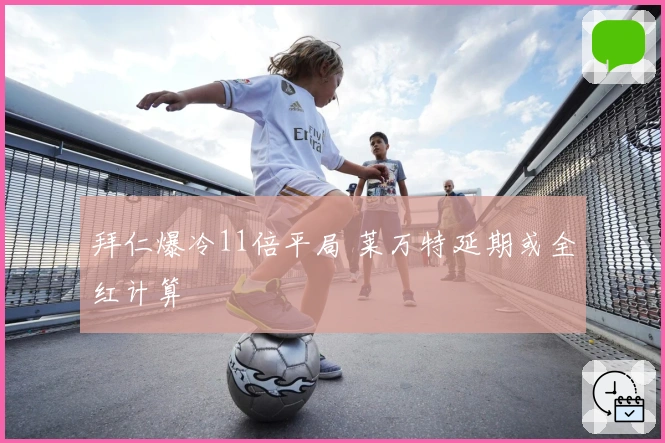 拜仁爆冷11倍平局 莱万特延期或全红计算