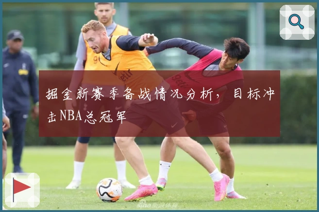掘金新赛季备战情况分析，目标冲击NBA总冠军