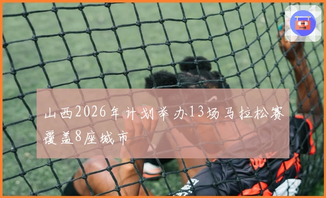 山西2026年计划举办13场马拉松赛覆盖8座城市